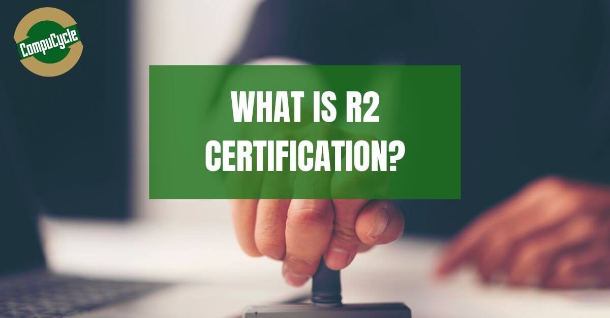 What is R2 Certification and Why CompuCycle is known as the Best R2 Recycling Company?