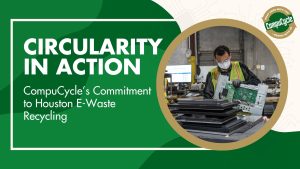 Circularity in Action: CompuCycle’s Commitment to Houston E-Waste Recycling